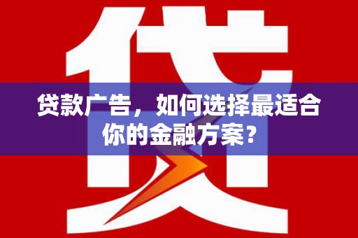 海州贷款广告，如何选择最适合你的金融方案？