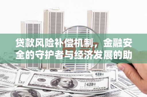 海州贷款风险补偿机制,金融安全的守护者与经济发展的助推器 海州贷款风险补偿机制,金融安全的守护者与经济发展的助推器