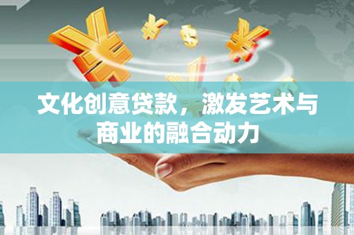 海州文化创意贷款，激发艺术与商业的融合动力