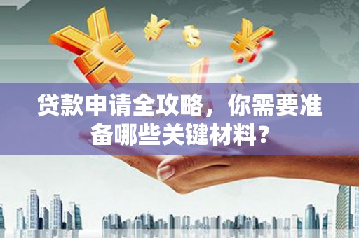 海州贷款申请全攻略，你需要准备哪些关键材料？