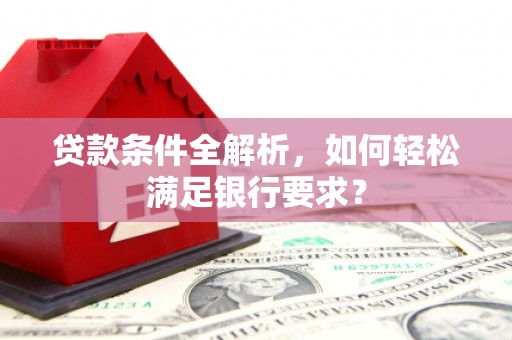 海州贷款条件全解析，如何轻松满足银行要求？