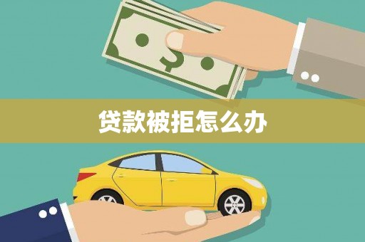 海州贷款被拒怎么办