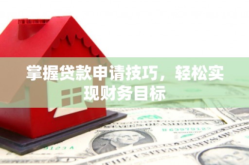 海州掌握贷款申请技巧，轻松实现财务目标