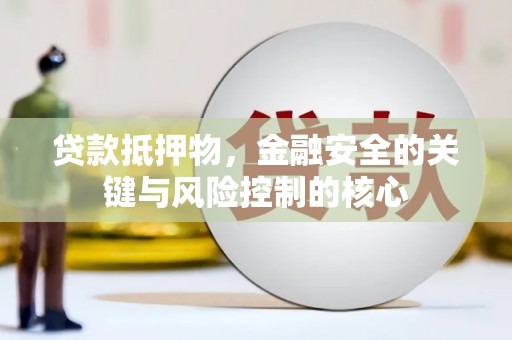 海州贷款抵押物，金融安全的关键与风险控制的核心