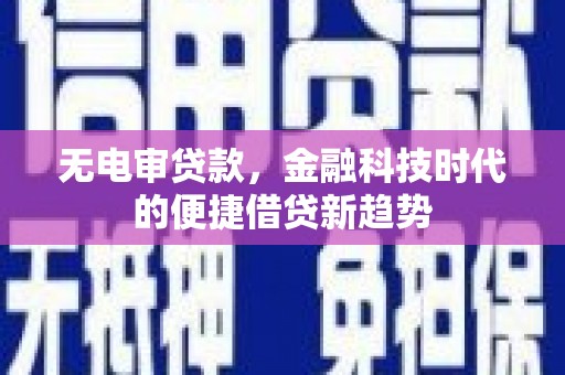海州无电审贷款，金融科技时代的便捷借贷新趋势