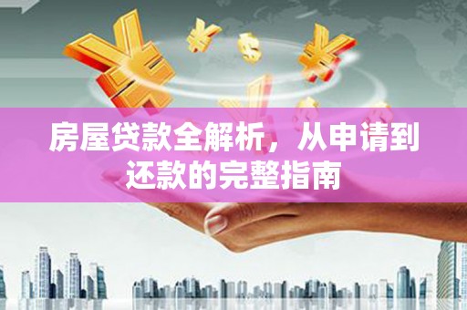 海州房屋贷款全解析，从申请到还款的完整指南