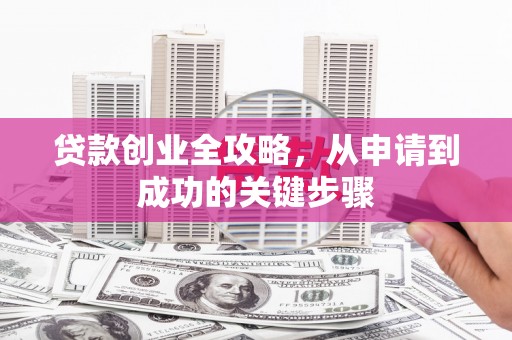 海州贷款创业全攻略，从申请到成功的关键步骤