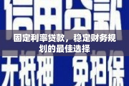 海州固定利率贷款，稳定财务规划的最佳选择