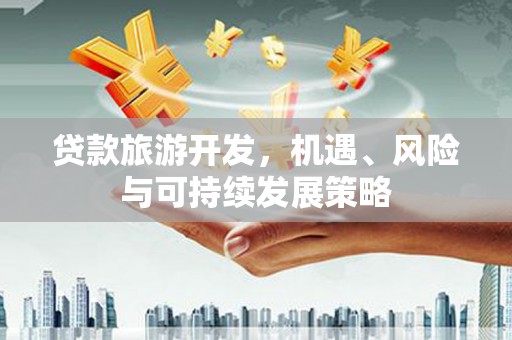 海州贷款旅游开发，机遇、风险与可持续发展策略