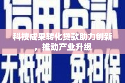 海州科技成果转化贷款助力创新，推动产业升级