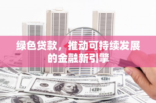 海州绿色贷款，推动可持续发展的金融新引擎