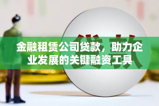 海州金融租赁公司贷款，助力企业发展的关键融资工具