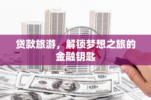 海州贷款旅游，解锁梦想之旅的金融钥匙