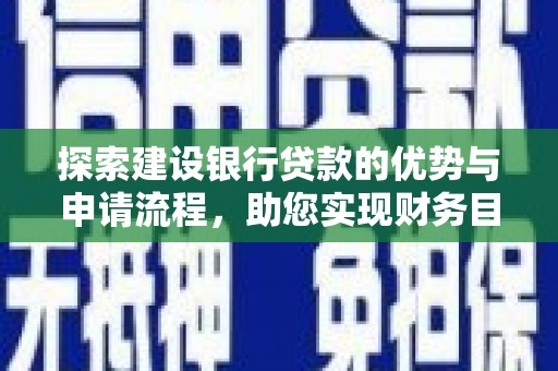 海州探索建设银行贷款的优势与申请流程，助您实现财务目标
