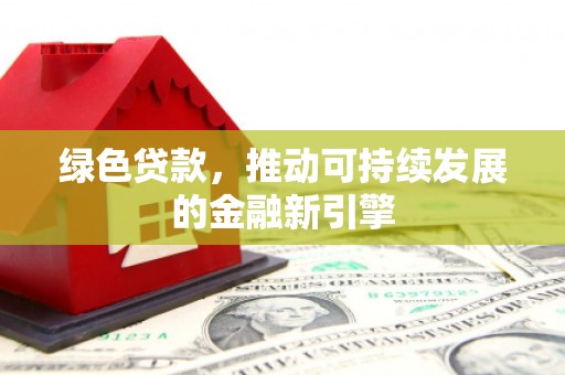 海州绿色贷款，推动可持续发展的金融新引擎