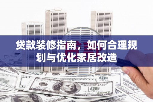 海州贷款装修指南，如何合理规划与优化家居改造