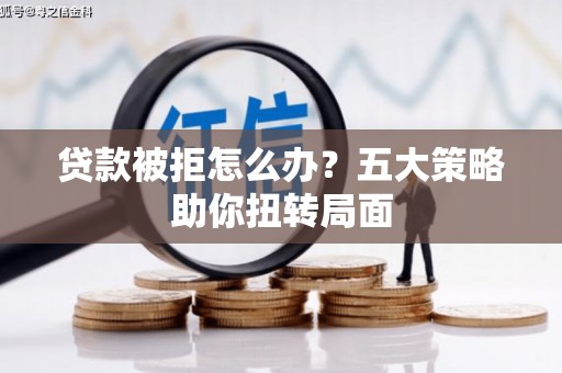 海州贷款被拒怎么办？五大策略助你扭转局面