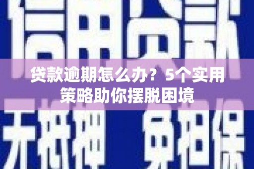 海州贷款逾期怎么办？5个实用策略助你摆脱困境