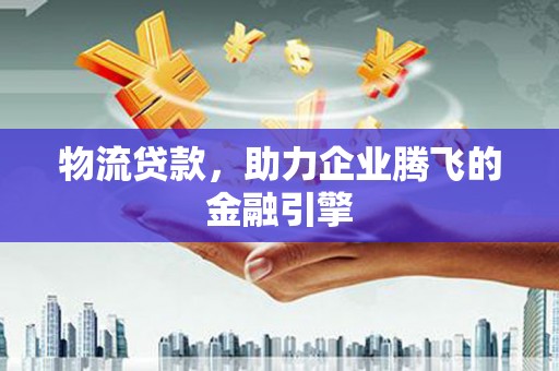 海州物流贷款，助力企业腾飞的金融引擎
