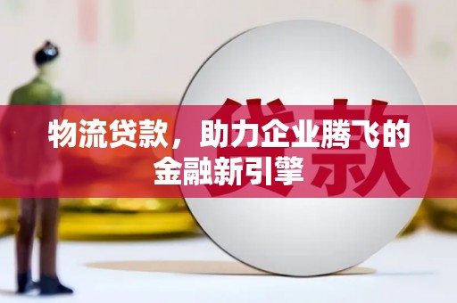 海州物流贷款，助力企业腾飞的金融新引擎