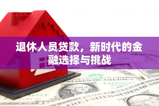 海州退休人员贷款，新时代的金融选择与挑战