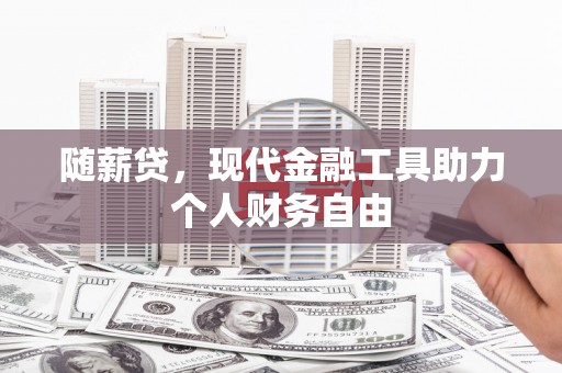 海州随薪贷，现代金融工具助力个人财务自由