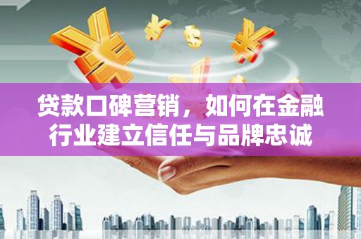 海州贷款口碑营销，如何在金融行业建立信任与品牌忠诚