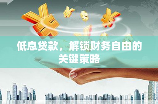海州低息贷款，解锁财务自由的关键策略