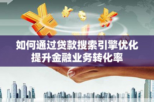 海州如何通过贷款搜索引擎优化提升金融业务转化率