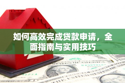 海州如何高效完成贷款申请，全面指南与实用技巧