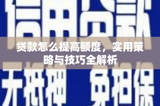 海州贷款怎么提高额度，实用策略与技巧全解析