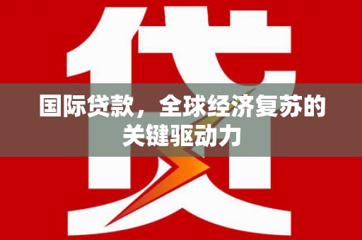 海州国际贷款，全球经济复苏的关键驱动力