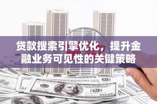 海州贷款搜索引擎优化，提升金融业务可见性的关键策略