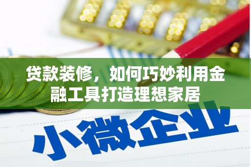 海州贷款装修，如何巧妙利用金融工具打造理想家居