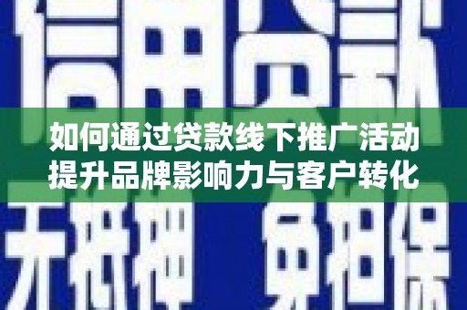 海州如何通过贷款线下推广活动提升品牌影响力与客户转化率
