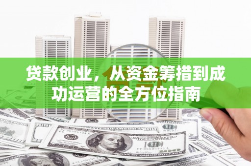 海州贷款创业，从资金筹措到成功运营的全方位指南