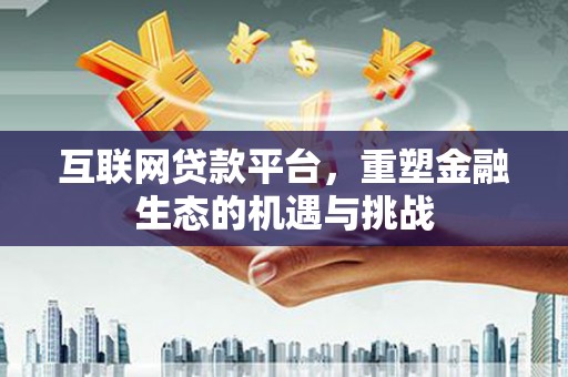 海州互联网贷款平台，重塑金融生态的机遇与挑战