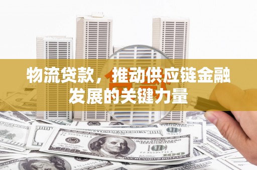 海州物流贷款，推动供应链金融发展的关键力量
