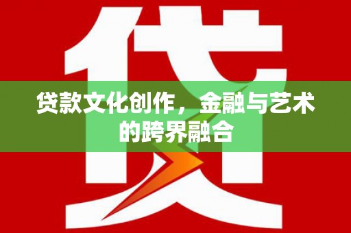 海州贷款文化创作，金融与艺术的跨界融合