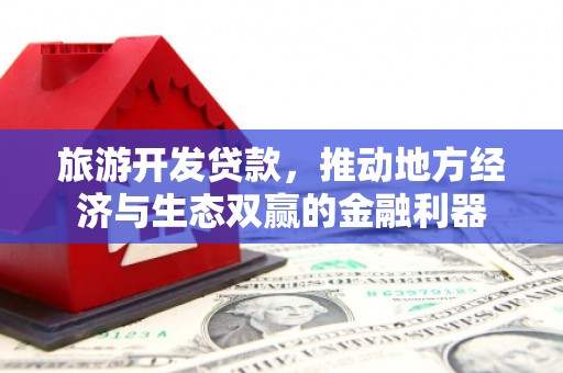 海州旅游开发贷款，推动地方经济与生态双赢的金融利器