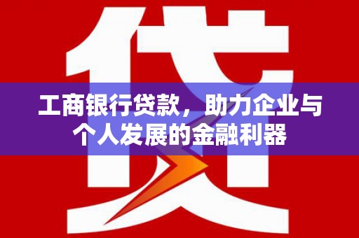 海州工商银行贷款，助力企业与个人发展的金融利器