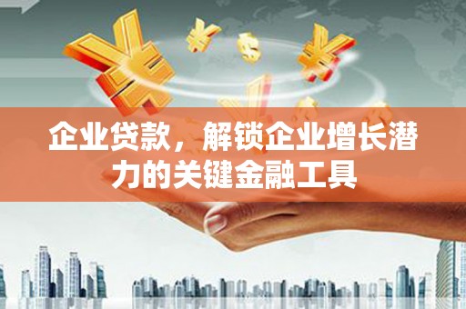海州企业贷款，解锁企业增长潜力的关键金融工具