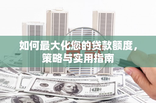 海州如何最大化您的贷款额度，策略与实用指南