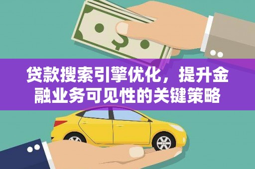 海州贷款搜索引擎优化，提升金融业务可见性的关键策略