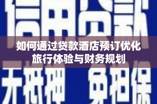 海州如何通过贷款酒店预订优化旅行体验与财务规划