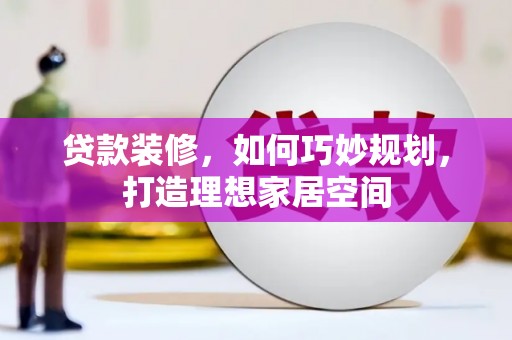 海州贷款装修，如何巧妙规划，打造理想家居空间