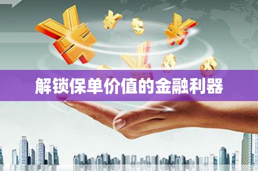海州解锁保单价值的金融利器