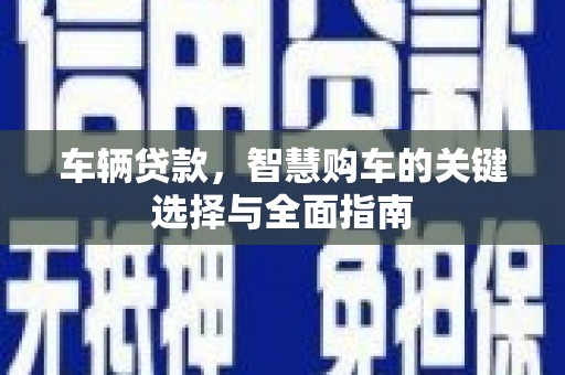 海州车辆贷款，智慧购车的关键选择与全面指南