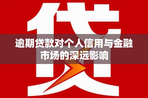 海州逾期贷款对个人信用与金融市场的深远影响
