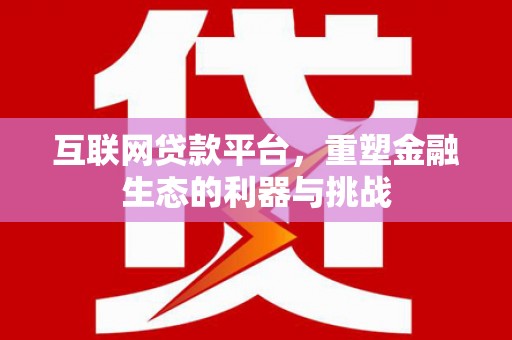 海州互联网贷款平台，重塑金融生态的利器与挑战